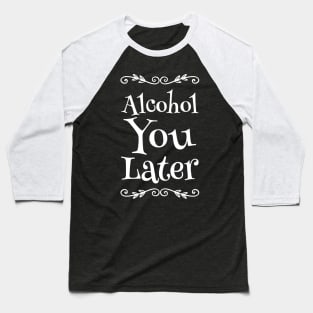 Alcohol You Later Baseball T-Shirt